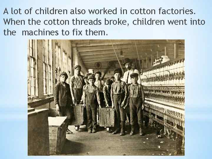 A lot of children also worked in cotton factories. When the cotton threads broke,