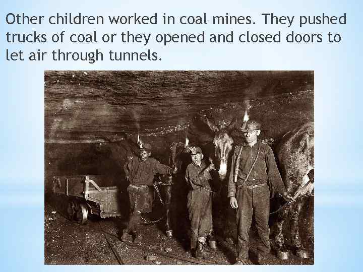 Other children worked in coal mines. They pushed trucks of coal or they opened