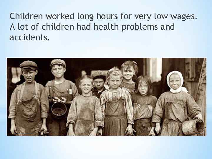 Children worked long hours for very low wages. A lot of children had health