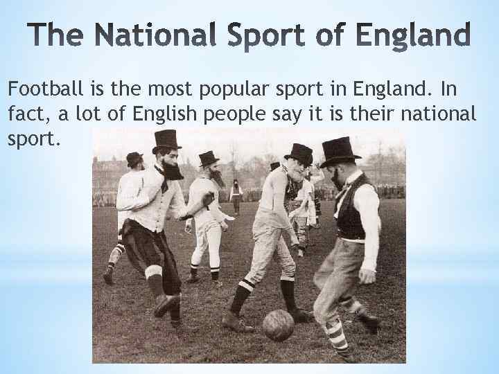 Football is the most popular sport in England. In fact, a lot of English