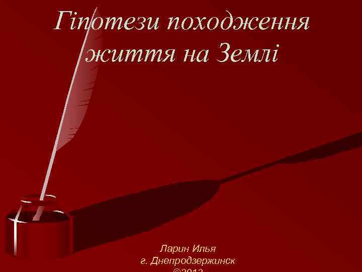 Гіпотези походження життя на Землі Ларин Илья г. Днепродзержинск 