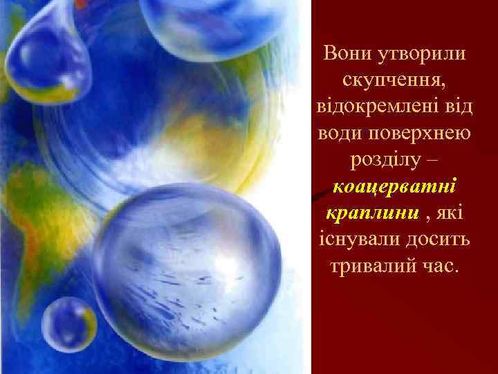 Вони утворили скупчення, відокремлені від води поверхнею розділу – коацерватні краплини , які існували