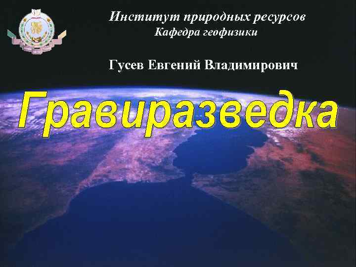 Институт природных ресурсов Кафедра геофизики Гусев Евгений Владимирович 