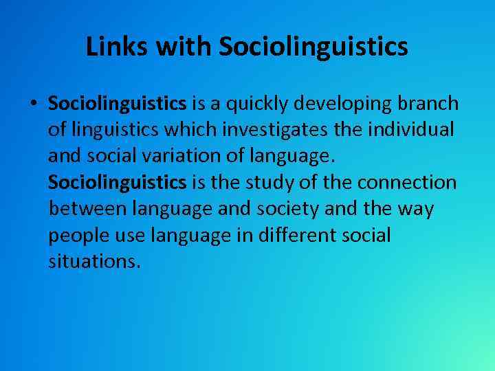 Links with Sociolinguistics • Sociolinguistics is a quickly developing branch of linguistics which investigates