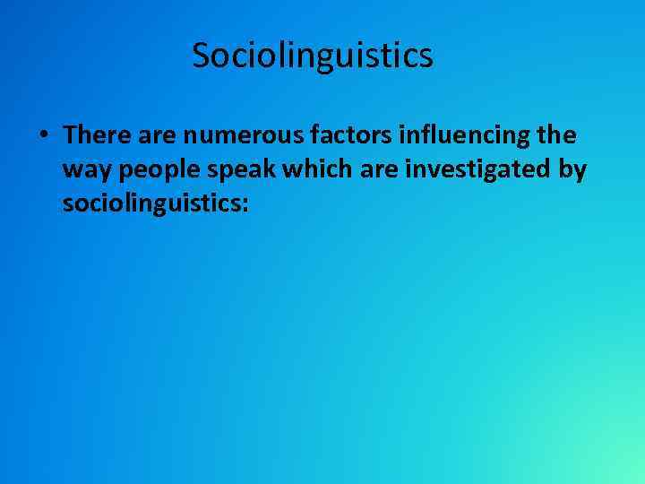 Sociolinguistics • There are numerous factors influencing the way people speak which are investigated