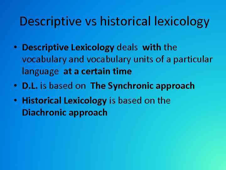  Descriptive vs historical lexicology • Descriptive Lexicology deals with the vocabulary and vocabulary