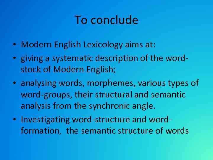 To conclude • Modern English Lexicology aims at: • giving a systematic description of