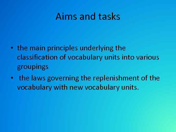 Aims and tasks • the main principles underlying the classification of vocabulary units into