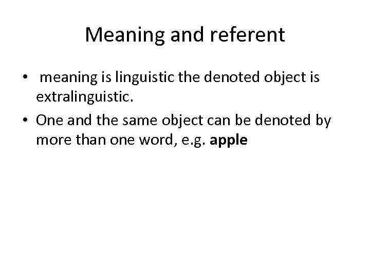 Meaning and referent • meaning is linguistic the denoted object is extralinguistic. • One