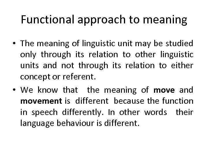 Functional approach to meaning • The meaning of linguistic unit may be studied only