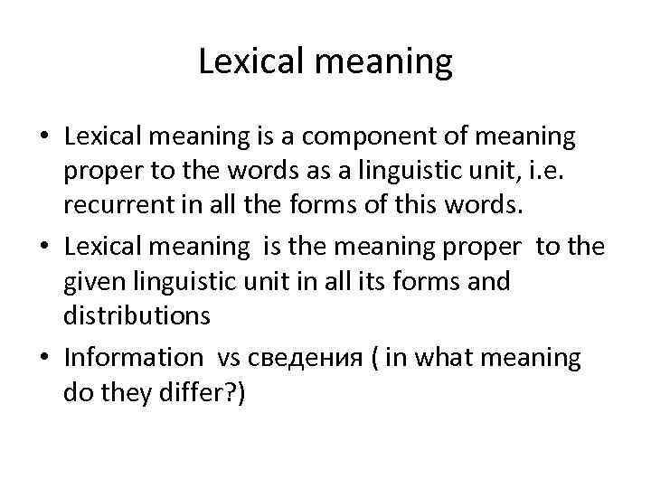 Lexical meaning • Lexical meaning is a component of meaning proper to the words