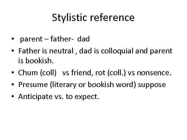 Stylistic reference • parent – father- dad • Father is neutral , dad is