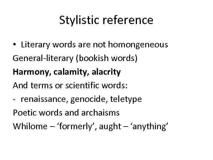 Stylistic reference • Literary words are not homongeneous General-literary (bookish words) Harmony, calamity, alacrity