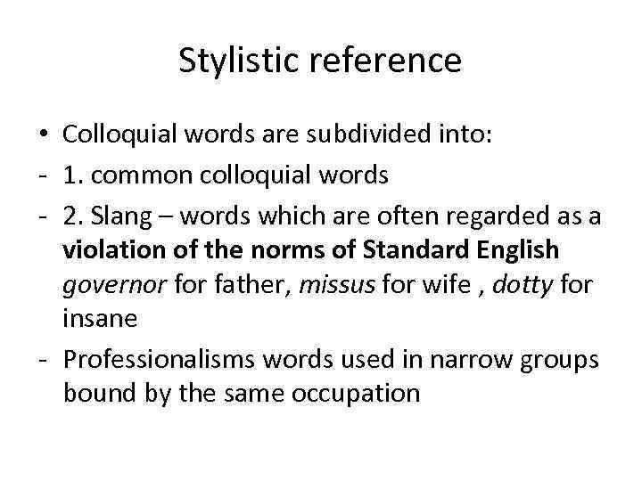 Stylistic reference • Colloquial words are subdivided into: - 1. common colloquial words -