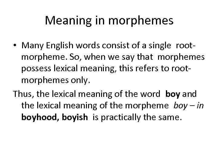 Meaning in morphemes • Many English words consist of a single rootmorpheme. So, when