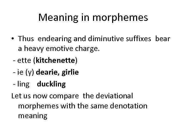 Meaning in morphemes • Thus endearing and diminutive suffixes bear a heavy emotive charge.