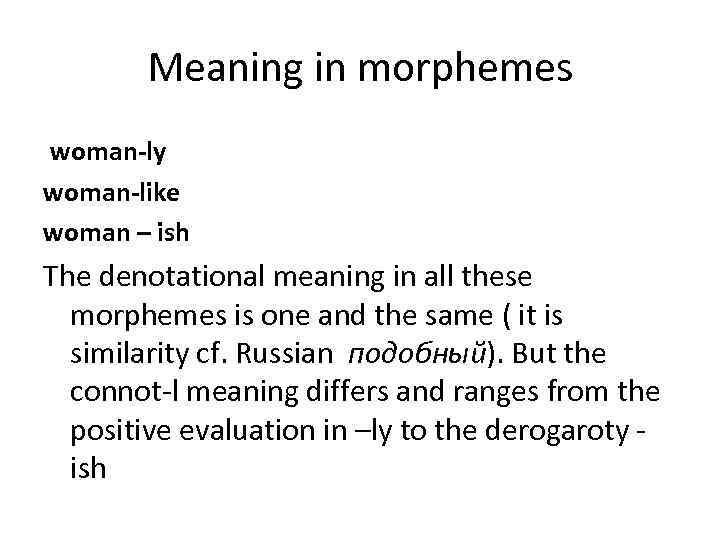 Meaning in morphemes woman-ly woman-like woman – ish The denotational meaning in all these