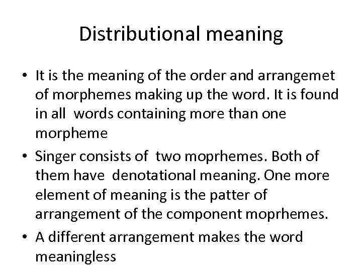 Distributional meaning • It is the meaning of the order and arrangemet of morphemes