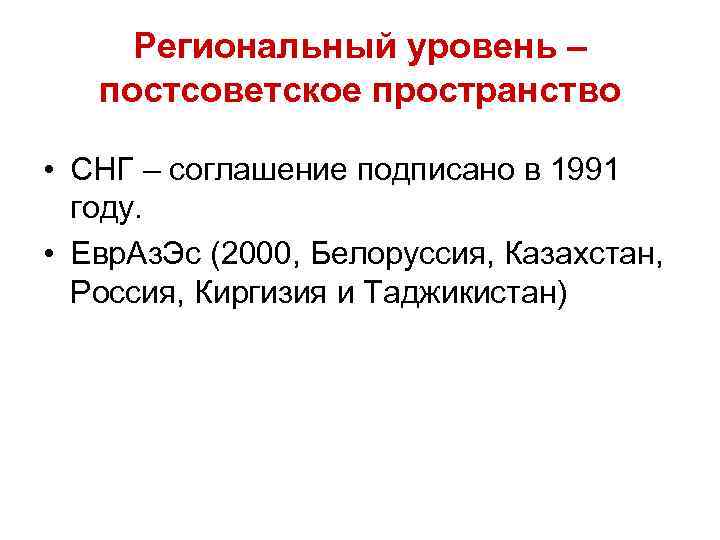 Региональный уровень – постсоветское пространство • СНГ – соглашение подписано в 1991 году. •