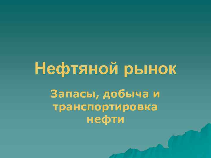 Нефтяной рынок Запасы, добыча и транспортировка нефти 