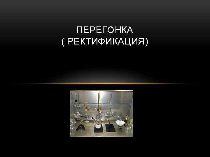 ПЕРЕГОНКА ( РЕКТИФИКАЦИЯ) 