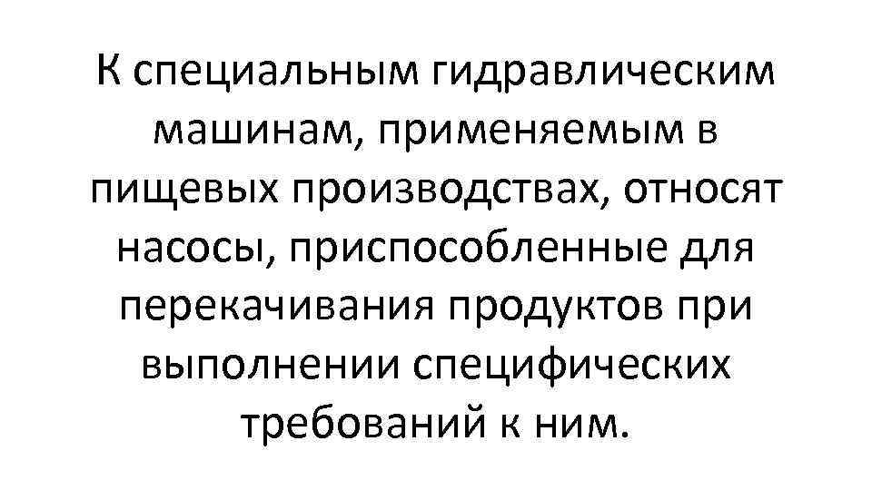 К специальным гидравлическим машинам, применяемым в пищевых производствах, относят насосы, приспособленные для перекачивания продуктов