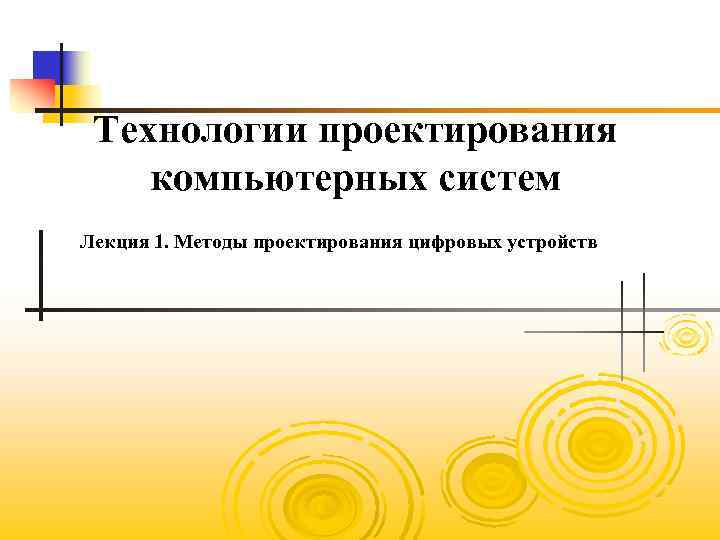 Технологии проектирования компьютерных систем Лекция 1. Методы проектирования цифровых устройств 