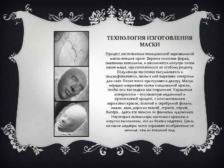 ТЕХНОЛОГИЯ ИЗГОТОВЛЕНИЯ МАСКИ Процесс изготовления венецианской карнавальной маски внешне прост. Берется гипсовая форма, смазанная
