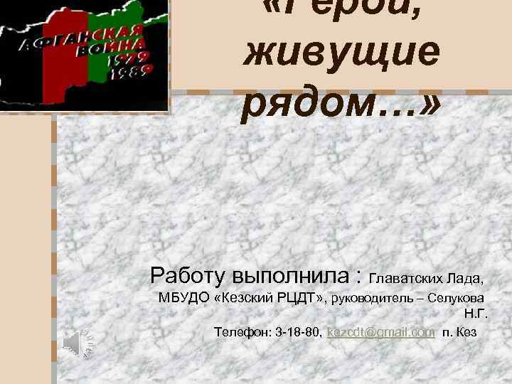  «Герои, живущие рядом…» Работу выполнила : Главатских Лада, МБУДО «Кезский РЦДТ» , руководитель