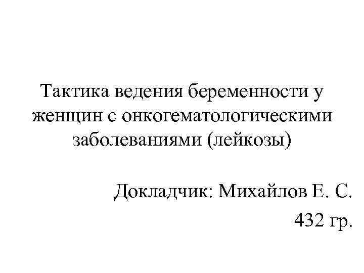 Тактика ведения беременности у женщин с онкогематологическими заболеваниями (лейкозы) Докладчик: Михайлов Е. С. 432