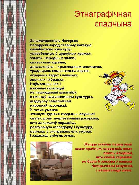  Этнаграфічная спадчына За шматвяковую гісторыю беларускі народ стварыў багатую самабытную культуру, увасобленую ў