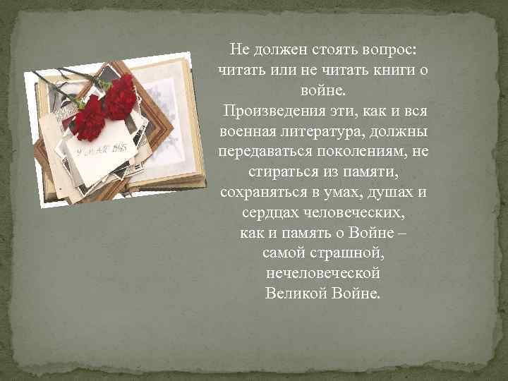 Не должен стоять вопрос: читать или не читать книги о войне. Произведения эти, как