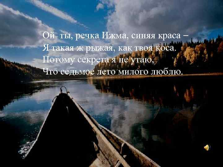 Ой ты, речка Ижма, синяя краса – Я такая ж рыжая, как твоя коса.