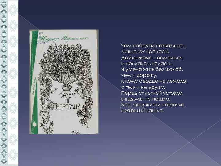 Чем победой похваляться, лучше уж пропасть. Дайте вволю посмеяться и поплакать всласть. Я умела