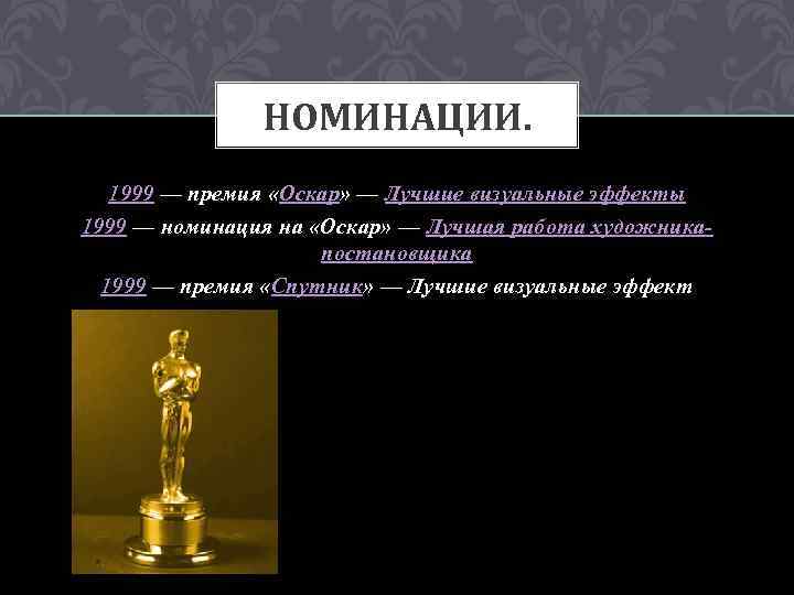 НОМИНАЦИИ. 1999 — премия «Оскар» — Лучшие визуальные эффекты 1999 — номинация на «Оскар»