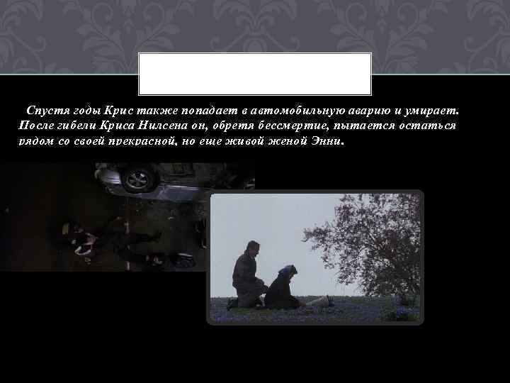  Спустя годы Крис также попадает в автомобильную аварию и умирает. После гибели Криса