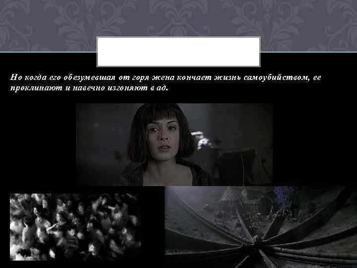 Но когда его обезумевшая от горя жена кончает жизнь самоубийством, ее проклинают и навечно