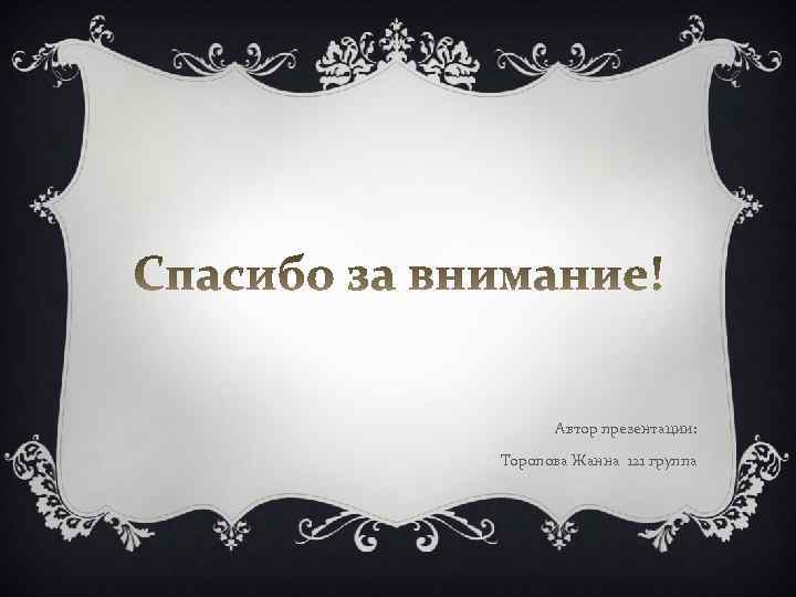 Автор презентации: Торопова Жанна 121 группа 