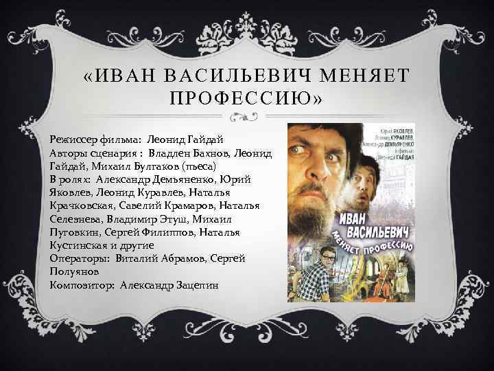  «ИВАН ВАСИЛЬЕВИЧ МЕНЯЕТ ПРОФЕССИЮ» Режиссер фильма: Леонид Гайдай Авторы сценария : Владлен Бахнов,