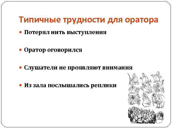 Типичные трудности для оратора Потерял нить выступления Оратор оговорился Слушатели не проявляют внимания Из