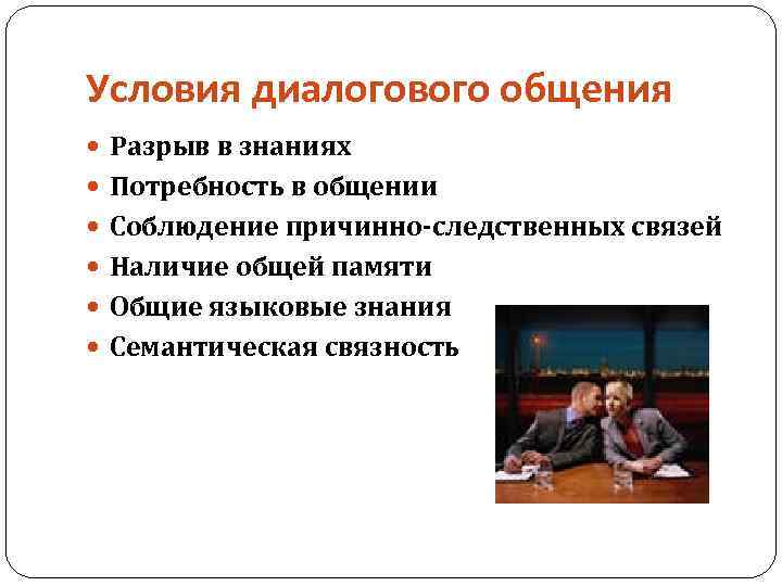 Условия диалогового общения Разрыв в знаниях Потребность в общении Соблюдение причинно-следственных связей Наличие общей