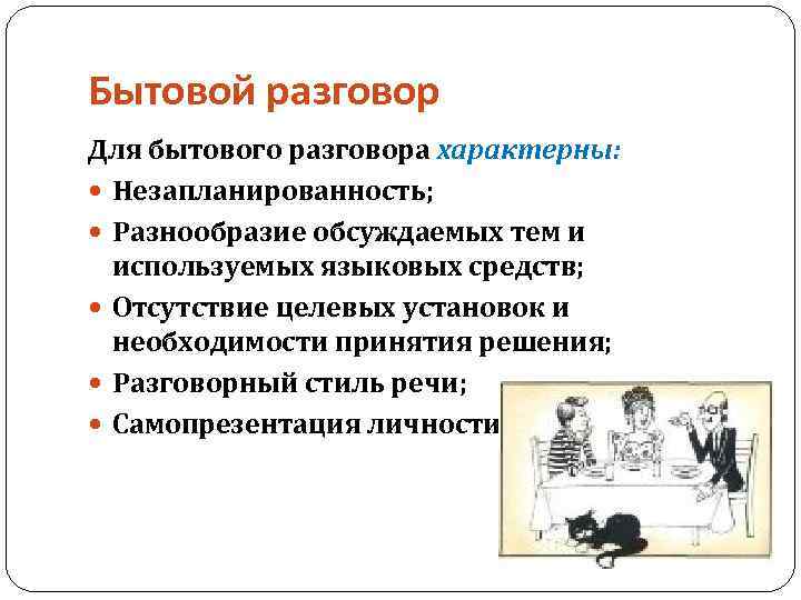 Бытовой разговор Для бытового разговора характерны: Незапланированность; Разнообразие обсуждаемых тем и используемых языковых средств;