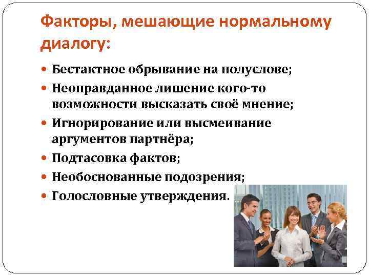 Факторы, мешающие нормальному диалогу: Бестактное обрывание на полуслове; Неоправданное лишение кого-то возможности высказать своё