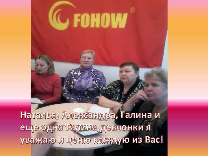 Наталья, Александра, Галина и еще одна Галина, девчонки я уважаю и ценю каждую из