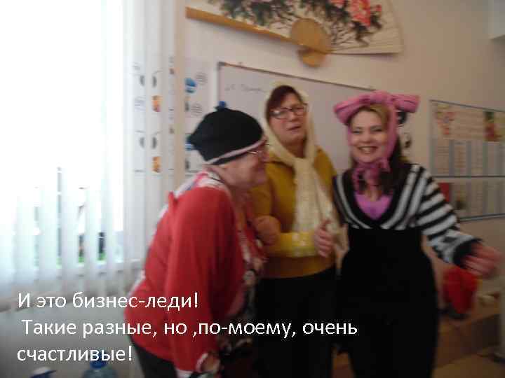 И это бизнес-леди! Такие разные, но , по-моему, очень счастливые! 