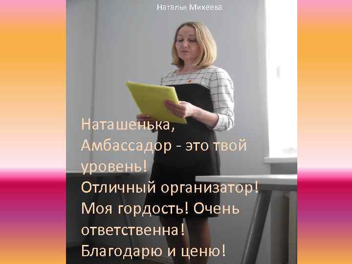 Наталья Михеева Наташенька, Амбассадор - это твой уровень! Отличный организатор! Моя гордость! Очень ответственна!