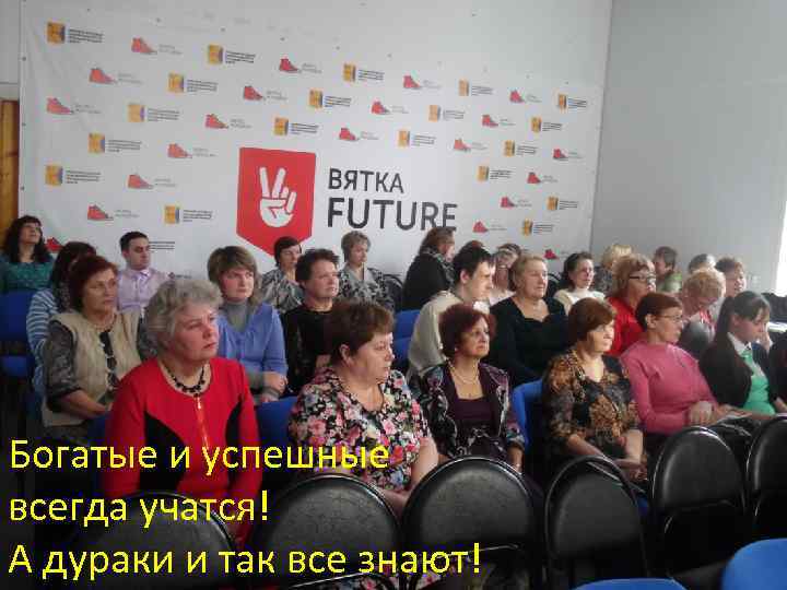 Богатые и успешные всегда учатся! А дураки и так все знают! 