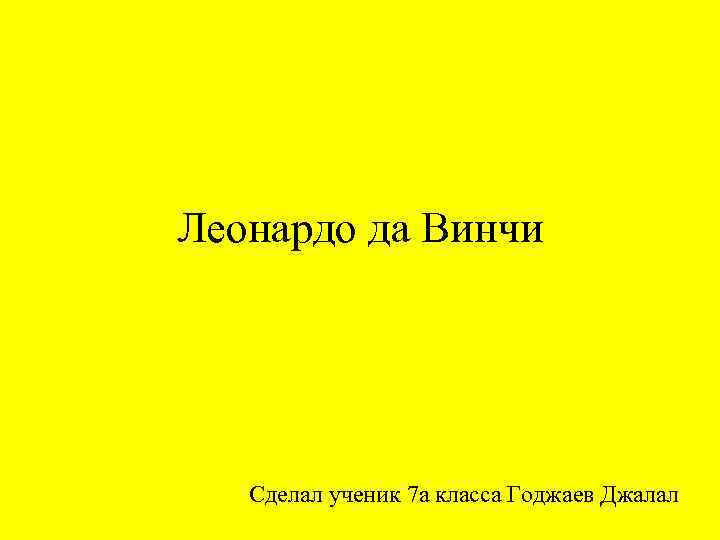 Леонардо да Винчи Сделал ученик 7 а класса Годжаев Джалал 