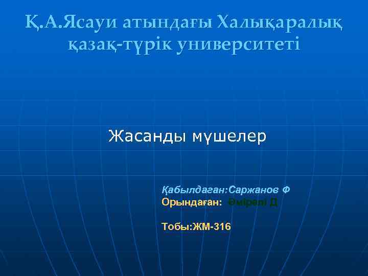 Қ. А. Ясауи атындағы Халықаралық қазақ-түрік университеті Жасанды мүшелер Қабылдаган: Саржанов Ф Орындаған: Әмірәлі