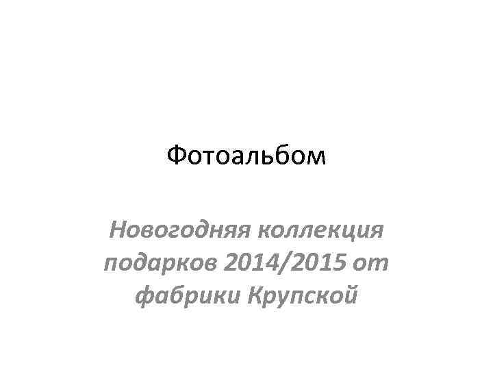 Фотоальбом Новогодняя коллекция подарков 2014/2015 от фабрики Крупской 